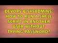 DevOps SysAdmins How to run a shell script in another user without typing password