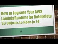 How to Upgrade Your AWS Lambda Runtime for AutoDelete S3 Objects to Node js 14