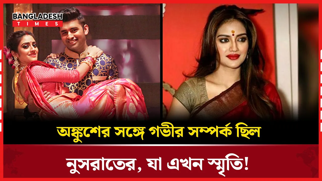 একসময়ের গভীর সম্পর্ক নিয়ে নুসরাতের খোলাখুলি কথা!