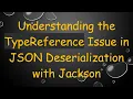 Understanding the TypeReference Issue in JSON Deserialization with Jackson