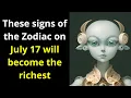These signs of the Zodiac on July 17 will become the richest
