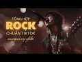 Lagu Rock Hay Bản Chuẩn Tiktok | NHẠC ROCK HAY | ROCK REMIX | NHẠC ROCK HAY COVER