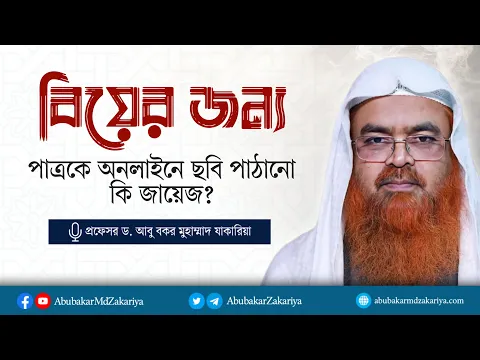 বিয়ের জন্য পাত্রকে অনলাইনে ছবি পাঠানো কি জায়েজ? প্রফেসর ড. আবু বকর মুহাম্মাদ যাকারিয়া