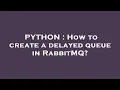 PYTHON How to create a delayed queue in RabbitMQ