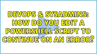 DevOps SysAdmins How do you edit a Powershell script to continue on an error 2 Solutions