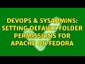 DevOps SysAdmins Setting default folder permissions for Apache on Fedora 2 Solutions