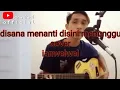 Lagu DISANA MENANTI DISINI MENUNGGU-UKS || ianwelwel (LIVE COVER ACOUSTIC)