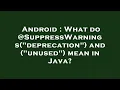 Android What do SuppressWarnings deprecation and unused mean in Java