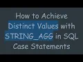 How to Achieve Distinct Values with STRING - AGG in SQL Case Statements