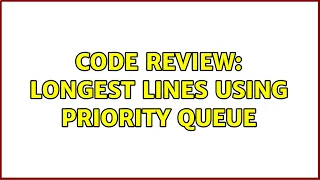 Code Review Longest lines using priority queue