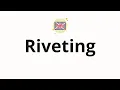 How to pronounce Riveting