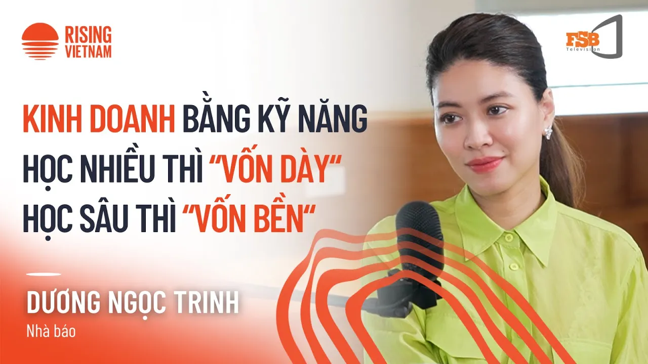 Outline Video Kinh doanh bằng kỹ năng: học nhiều thì "vốn dày", học sâu thì "vốn bền" - Dương Ngọc Trinh
