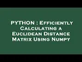 PYTHON Efficiently Calculating a Euclidean Distance Matrix Using Numpy