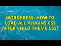 Wordpress How to load all plugins CSS after child theme CSS 2 Solutions