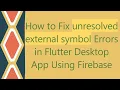 How to Fix unresolved external symbol Errors in Flutter Desktop App Using Firebase