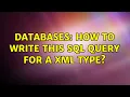 Databases How to write this SQL query for a XML type 2 Solutions