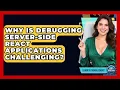 Why Is Debugging Server-side React Applications Challenging - Learn To Troubleshoot