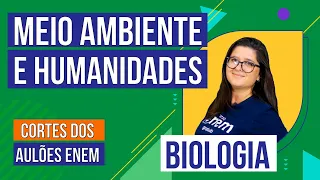 MEIO AMBIENTE E HUMANIDADES | Cortes dos Aulões do Enem | Biologia | Juliana Evelyn dos Santos