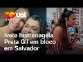 Lagu Ivete canta 'Sinais de Fogo' e homenageia Preta Gil em bloco em Salvador: 'Sempre foi colo'