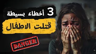 ٣ أطفال فقدوا حياتهم بسبب اخطاء بسيطة احذري ان تقعي فيها مع طفلك