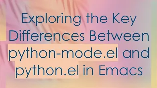 Exploring the Key Differences Between python-mode el and python el in Emacs