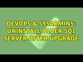 DevOps SysAdmins Uninstall Older Sql Server After Upgrade