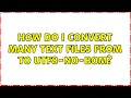 How do I convert many text files from <some_encoding> to utf8-no-bom?