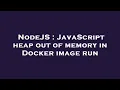 NodeJS JavaScript heap out of memory in Docker image run