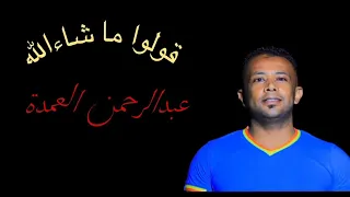 عبدالرحمن العمدة   قولوا ما شاء الله   ويه ويه  ما شاء الله      دندنها