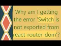 Why am I getting the error Switch is not exported from react-router-dom