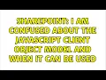 Sharepoint I am confused about the Javascript Client Object Model and when it can be used