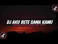 Lagu DJ AKU BETE SAMA KAMU VIRAL TIKTOK 2023 (dj Borneo remix?)