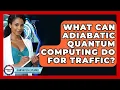 What Can Adiabatic Quantum Computing Do For Traffic - Quantum Tech Explained
