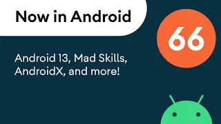 Now in Android 66 - Android 13 MAD Skills AndroidX and more