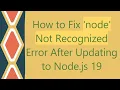 How to Fix node Not Recognized Error After Updating to Node js 19