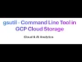 gsutil - Command Line tool in GCP Cloud Storage