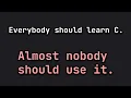Why Everyone Should Learn C and why almost nobody should use it
