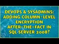 DevOps SysAdmins Adding column-level encryption after-the-fact in SQL Server 2008