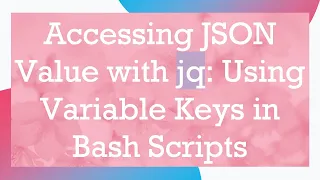 Accessing JSON Value With Jq Using Variable Keys In Bash Scripts 