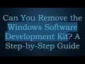 Can You Remove the Windows Software Development Kit A Step-by-Step Guide