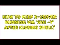 Ubuntu How to keep X-Server running via ssh - Y after closing shell