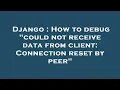 Django How to debug could not receive data from client Connection reset by peer