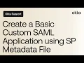 How to Create a Basic Custom SAML Application Using SP Metadata File Okta Support