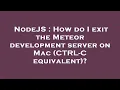 NodeJS How do I exit the Meteor development server on Mac CTRL-C equivalent