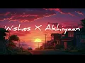 Lagu Wishes X Akhiyaan - Hasan Raheem, MITRAZ,  ft Talwiinder