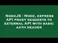NodeJS Node express API proxy requests to external API with basic auth header