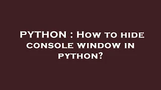 PYTHON How to hide console window in python