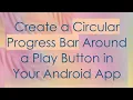 Create a Circular Progress Bar Around a Play Button in Your Android App