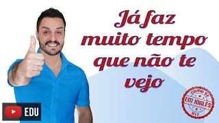COMO SE DIZ "JÁ FAZ MUITO TEMPO QUE NÃO TE VEJO" EM INGLÊS