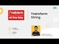 Transform String Problem of the Day 22 Siddharth Hazra